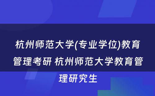 杭州师范大学(专业学位)教育管理考研 杭州师范大学教育管理研究生