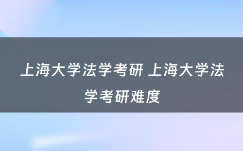 上海大学法学考研 上海大学法学考研难度