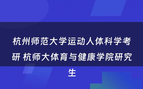 杭州师范大学运动人体科学考研 杭师大体育与健康学院研究生