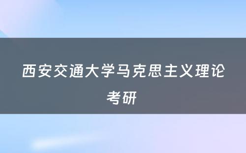 西安交通大学马克思主义理论考研 