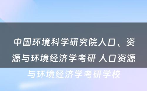 中国环境科学研究院人口、资源与环境经济学考研 人口资源与环境经济学考研学校