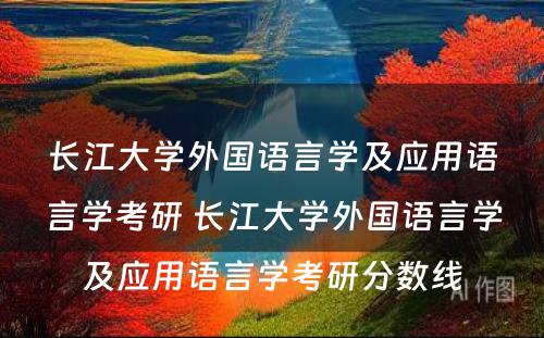 长江大学外国语言学及应用语言学考研 长江大学外国语言学及应用语言学考研分数线