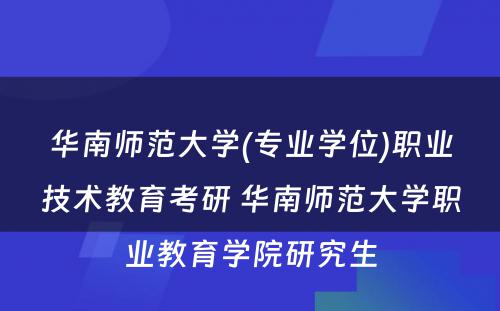 华南师范大学(专业学位)职业技术教育考研 华南师范大学职业教育学院研究生