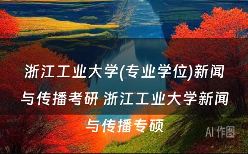 浙江工业大学(专业学位)新闻与传播考研 浙江工业大学新闻与传播专硕