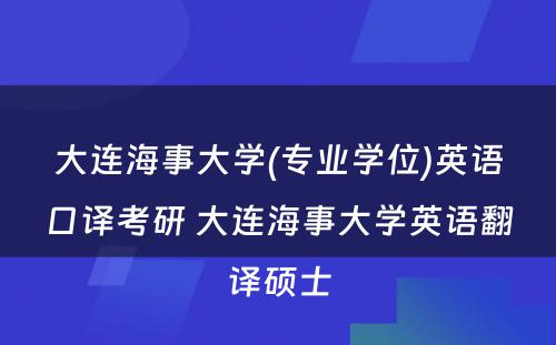 大连海事大学(专业学位)英语口译考研 大连海事大学英语翻译硕士