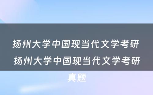 扬州大学中国现当代文学考研 扬州大学中国现当代文学考研真题