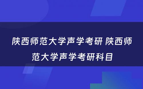 陕西师范大学声学考研 陕西师范大学声学考研科目