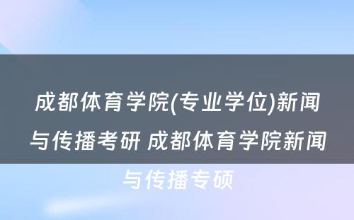 成都体育学院(专业学位)新闻与传播考研 成都体育学院新闻与传播专硕