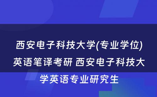 西安电子科技大学(专业学位)英语笔译考研 西安电子科技大学英语专业研究生