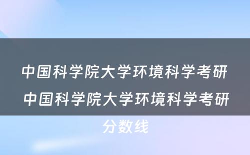 中国科学院大学环境科学考研 中国科学院大学环境科学考研分数线