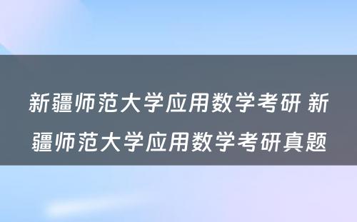 新疆师范大学应用数学考研 新疆师范大学应用数学考研真题