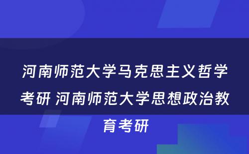 河南师范大学马克思主义哲学考研 河南师范大学思想政治教育考研