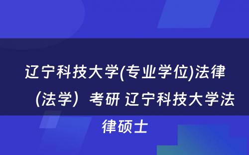 辽宁科技大学(专业学位)法律（法学）考研 辽宁科技大学法律硕士