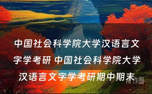 中国社会科学院大学汉语言文字学考研 中国社会科学院大学汉语言文字学考研期中期末