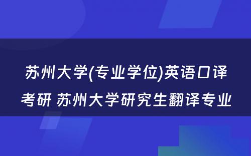 苏州大学(专业学位)英语口译考研 苏州大学研究生翻译专业