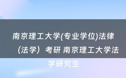 南京理工大学(专业学位)法律（法学）考研 南京理工大学法学研究生