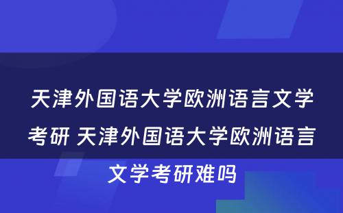 天津外国语大学欧洲语言文学考研 天津外国语大学欧洲语言文学考研难吗