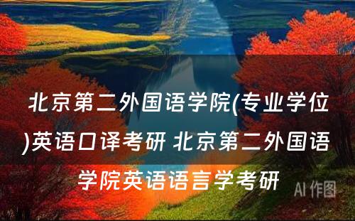 北京第二外国语学院(专业学位)英语口译考研 北京第二外国语学院英语语言学考研