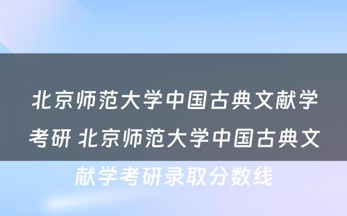 北京师范大学中国古典文献学考研 北京师范大学中国古典文献学考研录取分数线