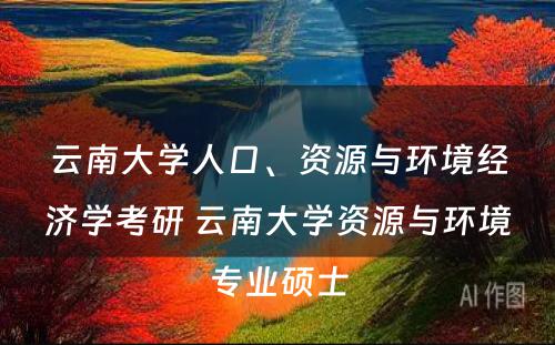 云南大学人口、资源与环境经济学考研 云南大学资源与环境专业硕士