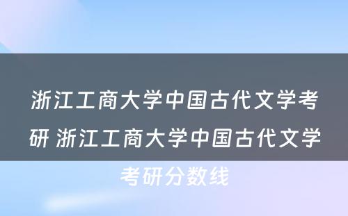 浙江工商大学中国古代文学考研 浙江工商大学中国古代文学考研分数线