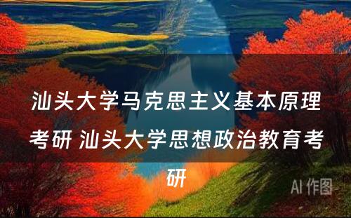 汕头大学马克思主义基本原理考研 汕头大学思想政治教育考研