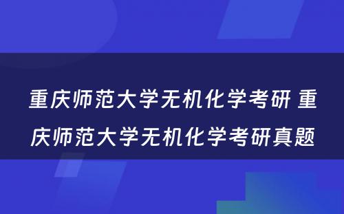 重庆师范大学无机化学考研 重庆师范大学无机化学考研真题