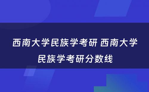 西南大学民族学考研 西南大学民族学考研分数线