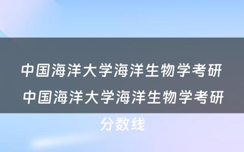 中国海洋大学海洋生物学考研 中国海洋大学海洋生物学考研分数线