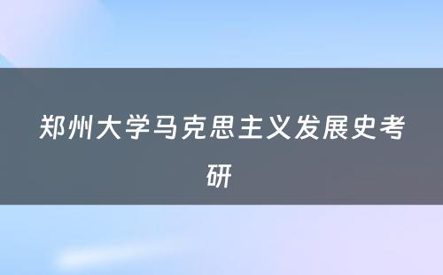 郑州大学马克思主义发展史考研 