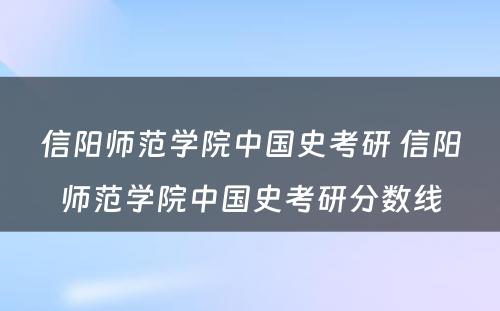 信阳师范学院中国史考研 信阳师范学院中国史考研分数线