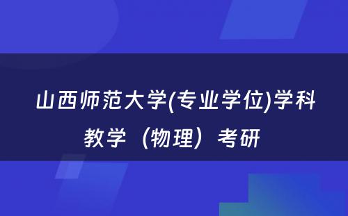 山西师范大学(专业学位)学科教学（物理）考研 