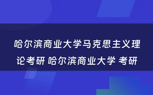 哈尔滨商业大学马克思主义理论考研 哈尔滨商业大学 考研