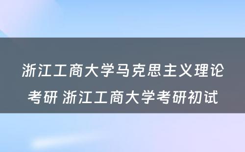 浙江工商大学马克思主义理论考研 浙江工商大学考研初试