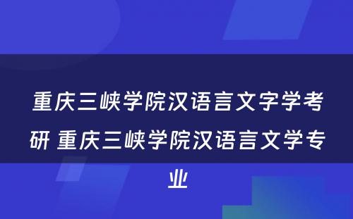 重庆三峡学院汉语言文字学考研 重庆三峡学院汉语言文学专业