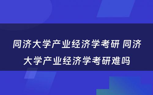 同济大学产业经济学考研 同济大学产业经济学考研难吗