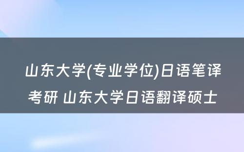 山东大学(专业学位)日语笔译考研 山东大学日语翻译硕士