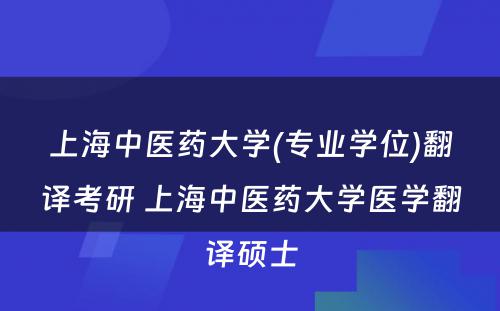 上海中医药大学(专业学位)翻译考研 上海中医药大学医学翻译硕士