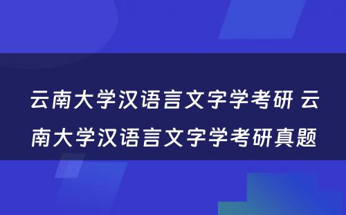 云南大学汉语言文字学考研 云南大学汉语言文字学考研真题