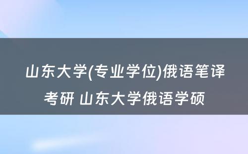 山东大学(专业学位)俄语笔译考研 山东大学俄语学硕