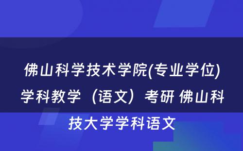 佛山科学技术学院(专业学位)学科教学（语文）考研 佛山科技大学学科语文