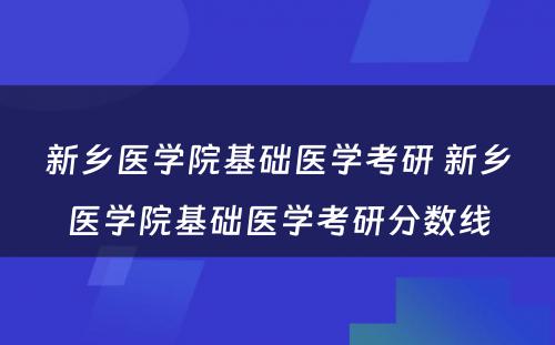 新乡医学院基础医学考研 新乡医学院基础医学考研分数线