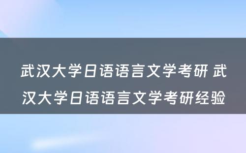 武汉大学日语语言文学考研 武汉大学日语语言文学考研经验