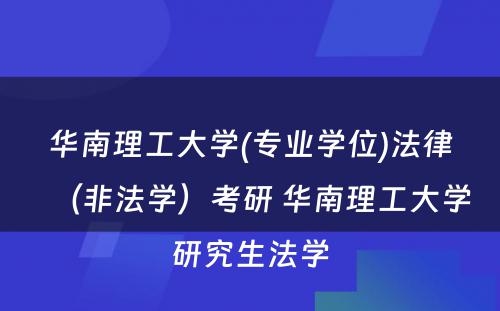 华南理工大学(专业学位)法律（非法学）考研 华南理工大学研究生法学