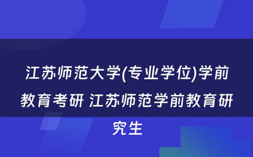 江苏师范大学(专业学位)学前教育考研 江苏师范学前教育研究生