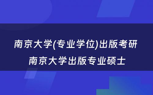 南京大学(专业学位)出版考研 南京大学出版专业硕士