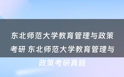 东北师范大学教育管理与政策考研 东北师范大学教育管理与政策考研真题