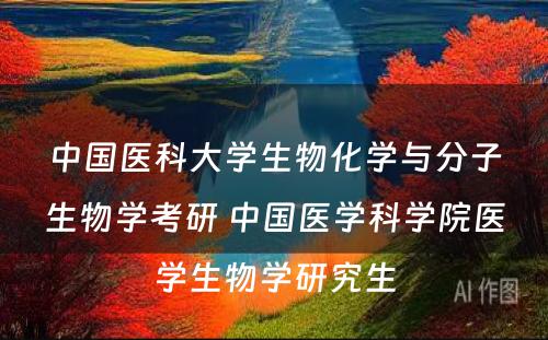 中国医科大学生物化学与分子生物学考研 中国医学科学院医学生物学研究生