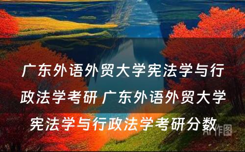 广东外语外贸大学宪法学与行政法学考研 广东外语外贸大学宪法学与行政法学考研分数