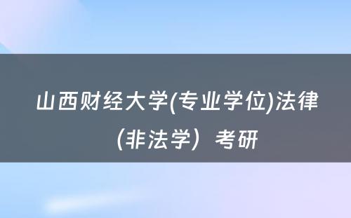 山西财经大学(专业学位)法律（非法学）考研 